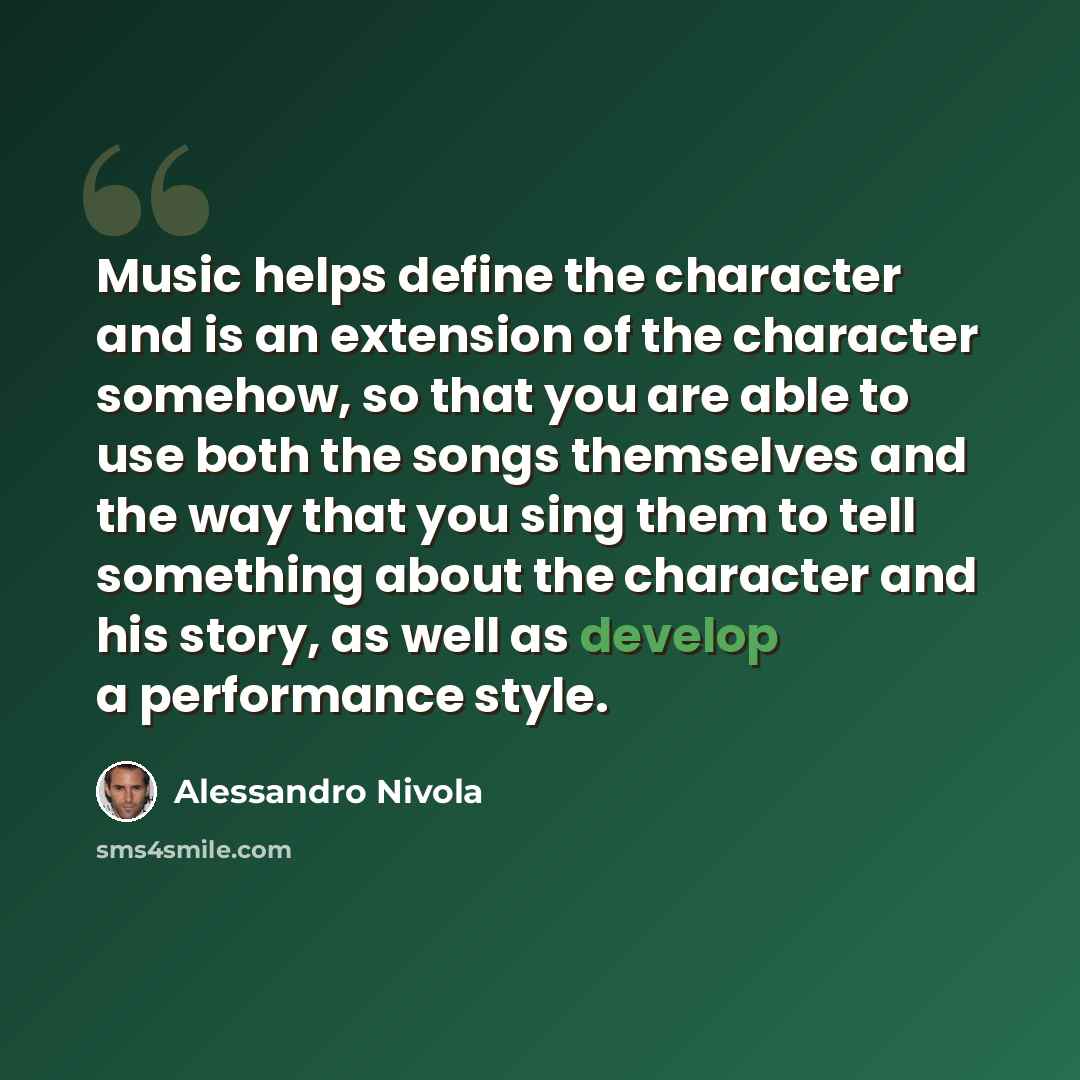 “Music helps define the character and is an extension of the character somehow, so that you are able to use both the songs themselves and the way that you sing them to tell something about the character and his story, as well as develop a performance style.” quote by Alessandro Nivola