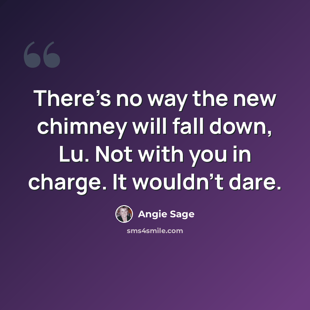 “There's no way the new chimney will fall down, Lu. Not with you in charge. It wouldn't dare.” quote by Angie Sage