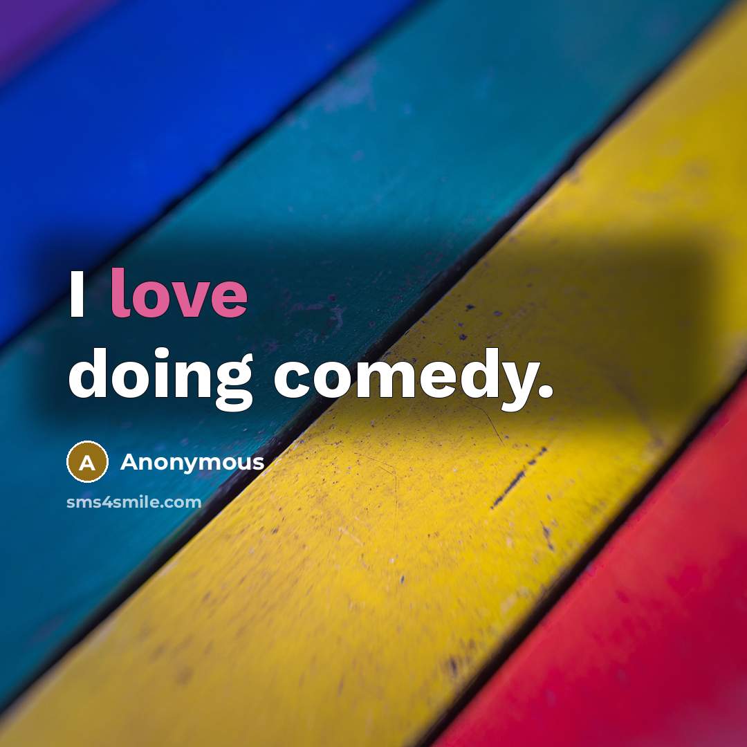 “I love doing comedy.” quote by Anonymous