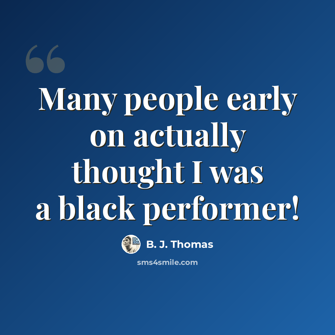 “Many people early on actually thought I was a black performer!” quote by B. J. Thomas