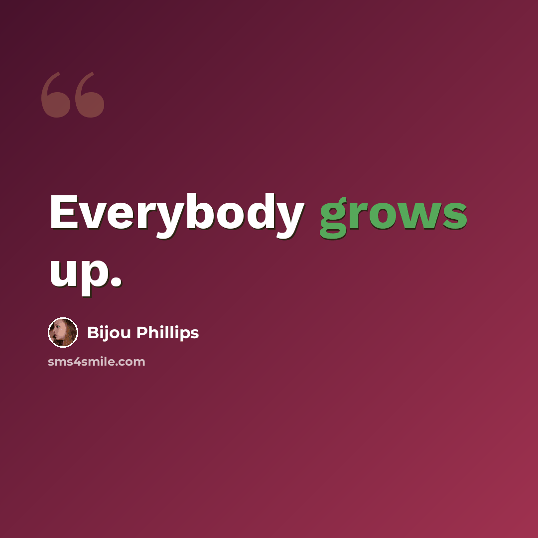 “Everybody grows up.” quote by Bijou Phillips