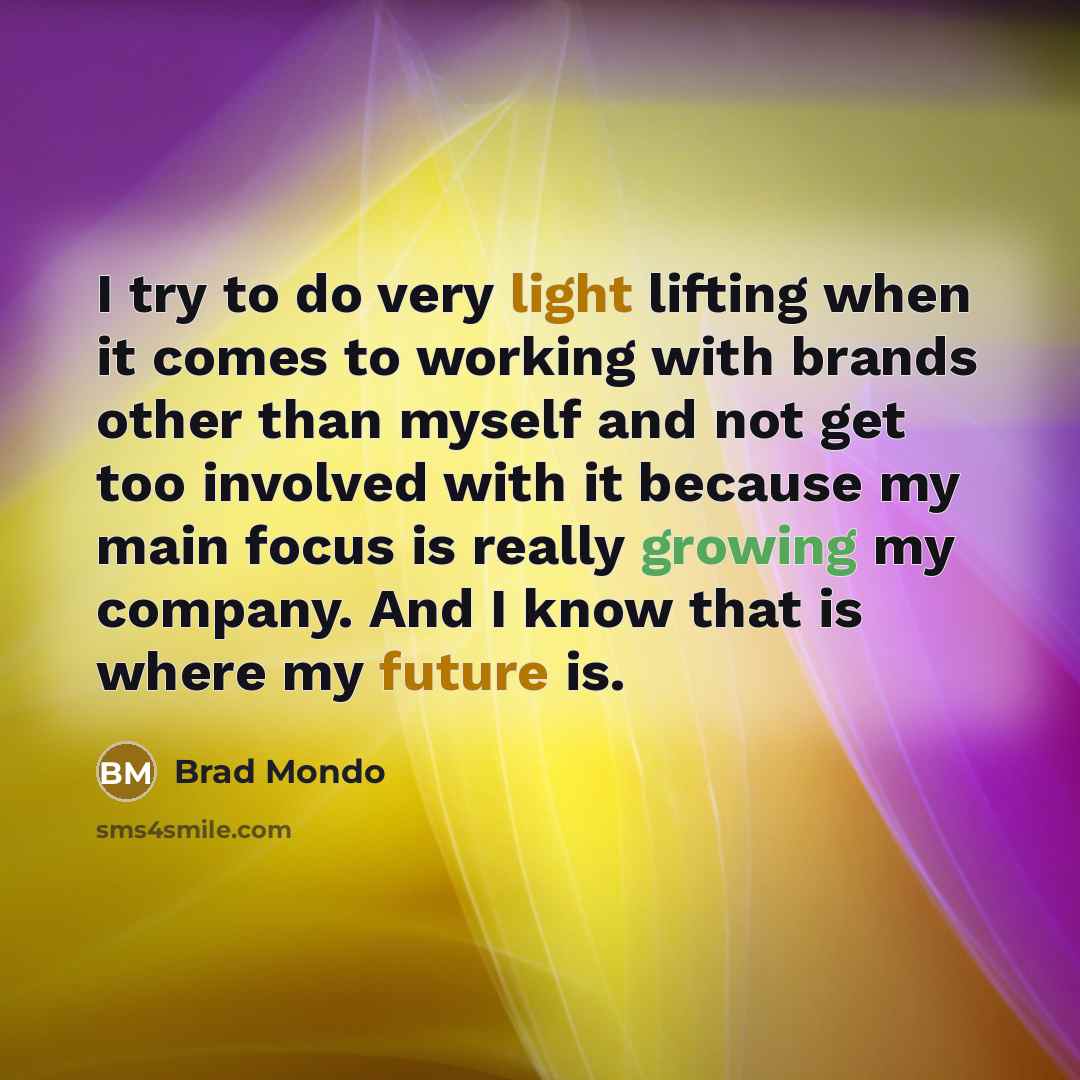 “I try to do very light lifting when it comes to working with brands other than myself and not get too involved with it because my main focus is really growing my company. And I know that is where my future is.” quote by Brad Mondo