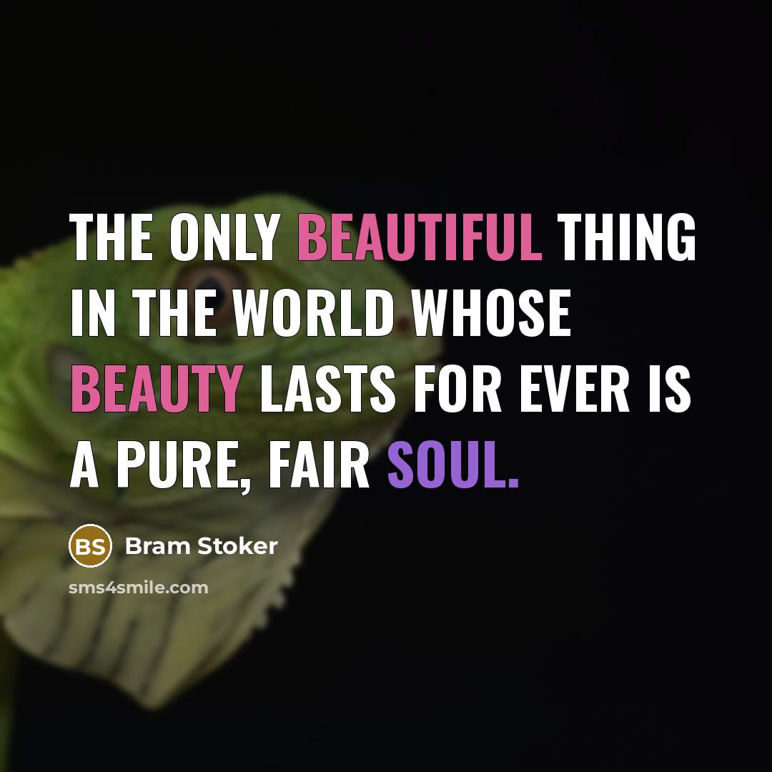 “The only beautiful thing in the world whose beauty lasts for ever is a pure, fair soul.” quote by Bram Stoker