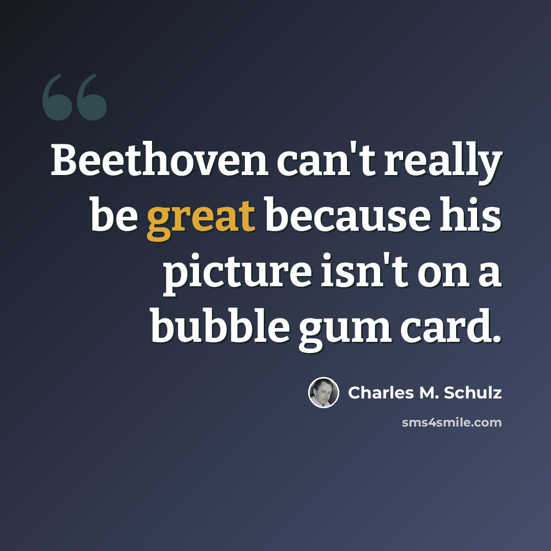 “Beethoven can't really be great because his picture isn't on a bubble gum card.” quote by Charles M. Schulz