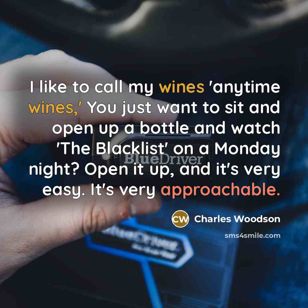 “I like to call my wines 'anytime wines,' You just want to sit and open up a bottle and watch 'The Blacklist' on a Monday night? Open it up, and it's very easy. It's very approachable.” quote by Charles Woodson