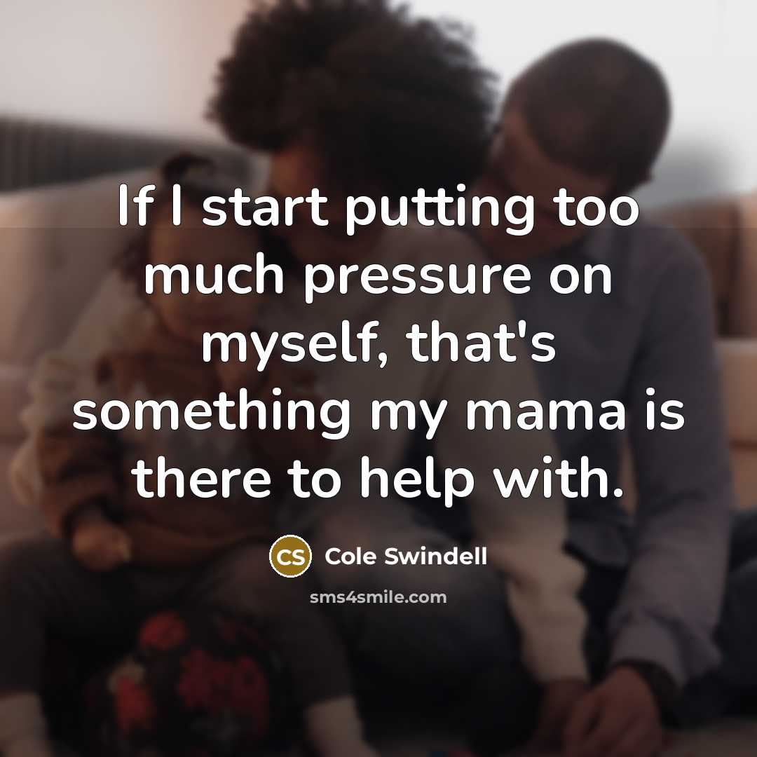 “If I start putting too much pressure on myself, that's something my mama is there to help with.” quote by Cole Swindell