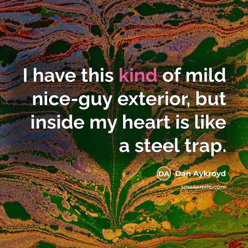 “I have this kind of mild nice-guy exterior, but inside my heart is like a steel trap.” quote by Dan Aykroyd