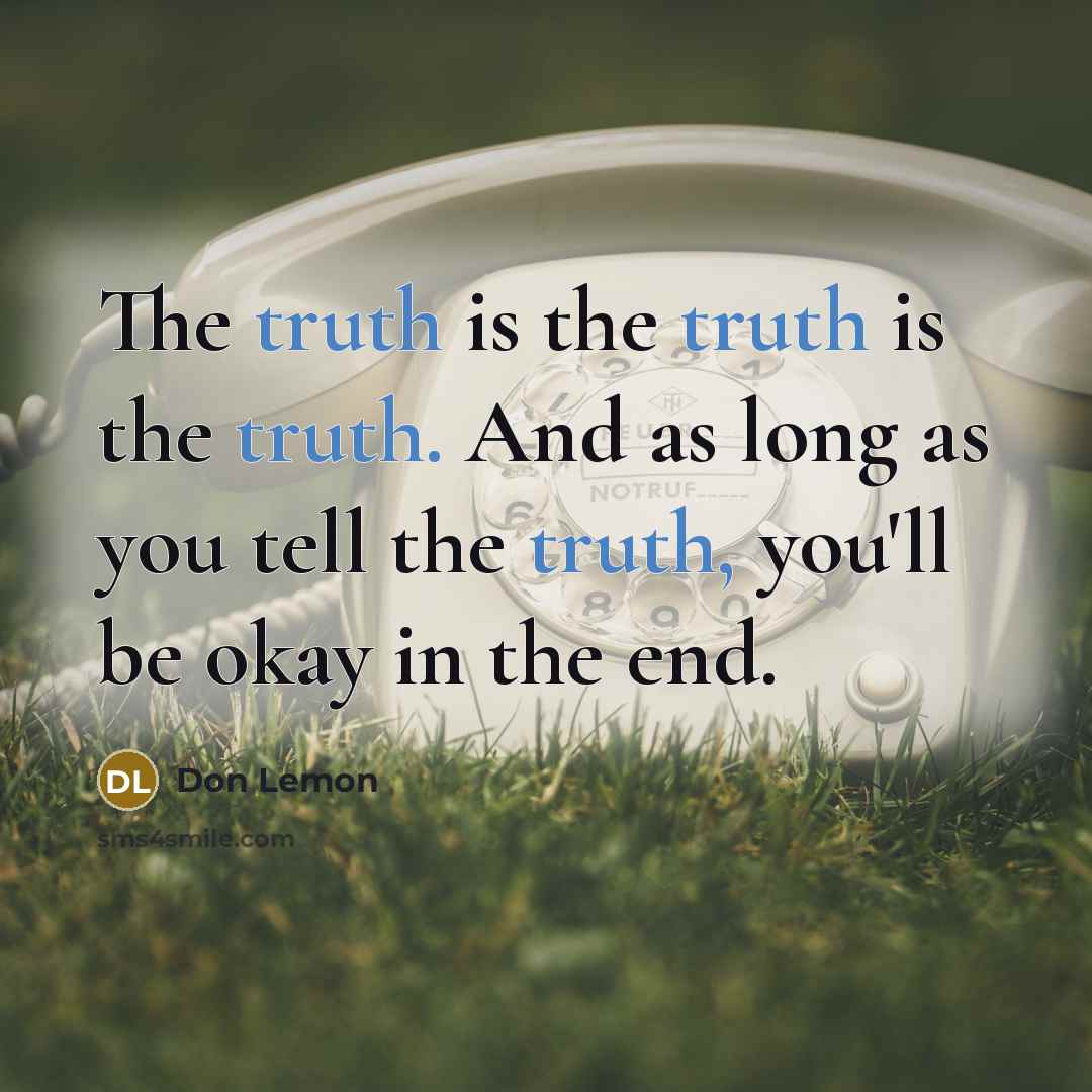 “The truth is the truth is the truth. And as long as you tell the truth, you'll be okay in the end.” quote by Don Lemon