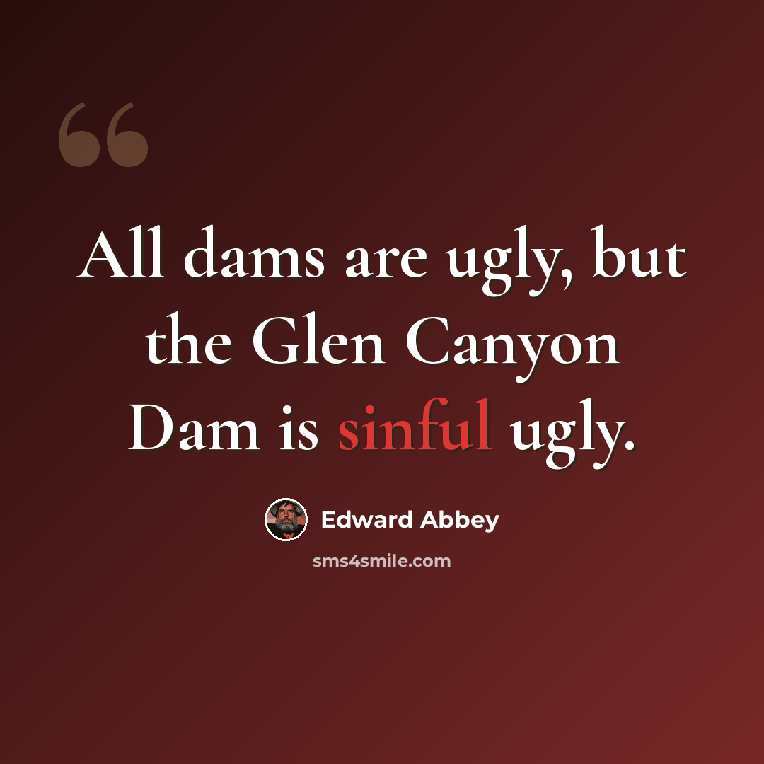 “All dams are ugly, but the Glen Canyon Dam is sinful ugly.” quote by Edward Abbey