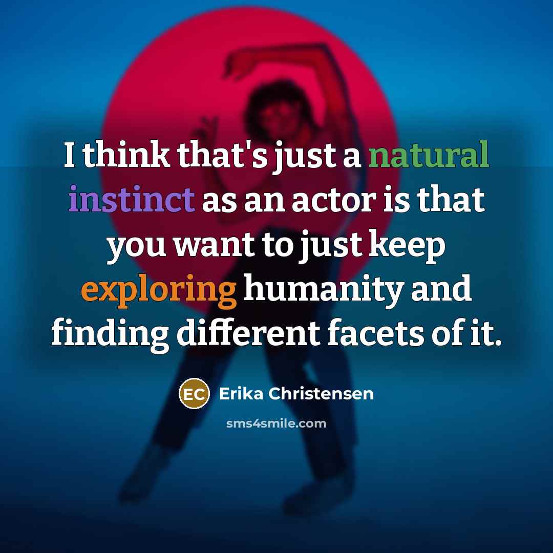 “I think that's just a natural instinct as an actor is that you want to just keep exploring humanity and finding different facets of it.” quote by Erika Christensen