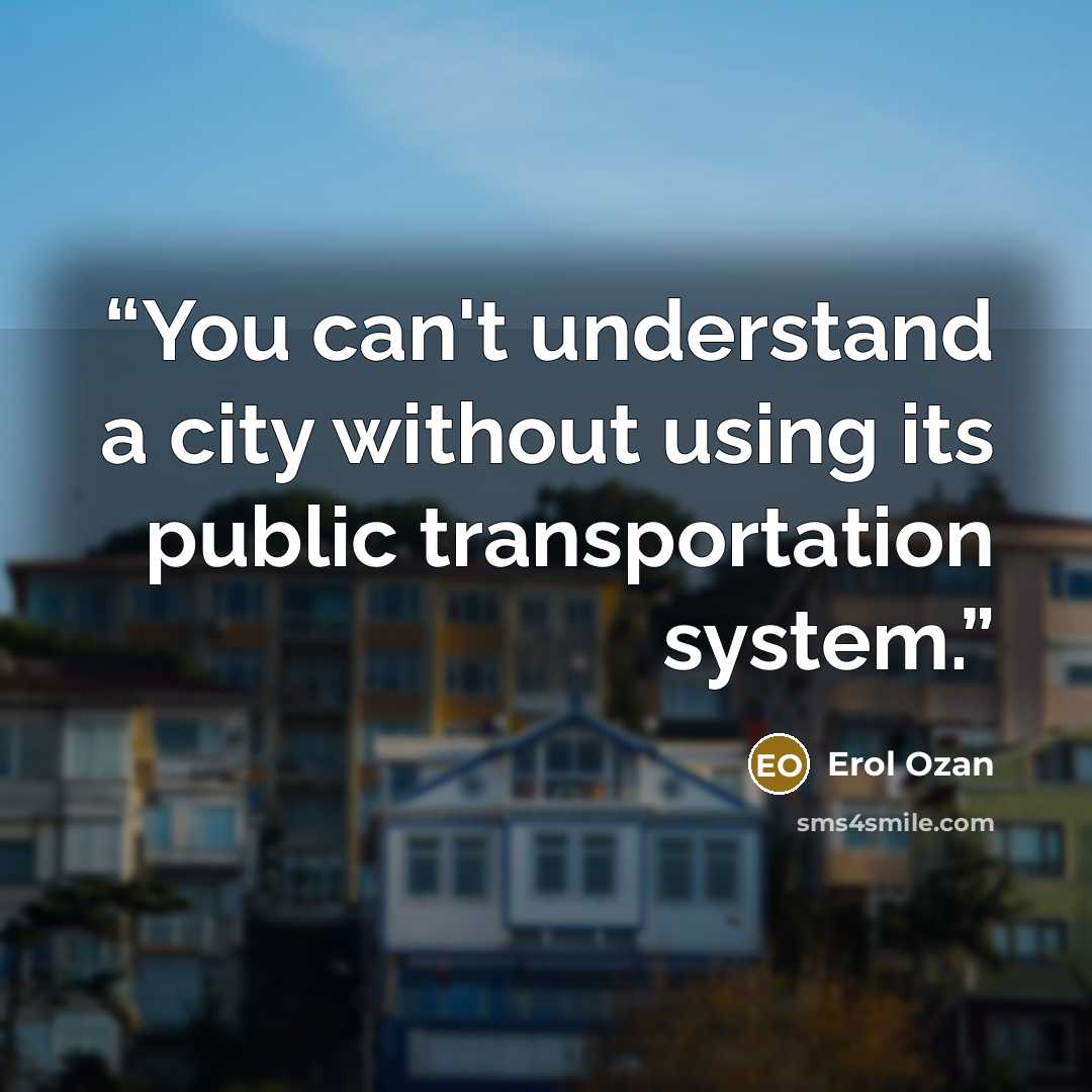 “You can't understand a city without using its public transportation system.” quote by Erol Ozan
