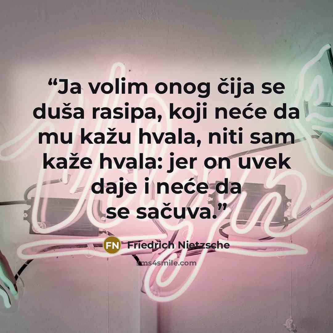 “Ja volim onog čija se duša rasipa, koji neće da mu kažu hvala, niti sam kaže hvala: jer on uvek daje i neće da se sačuva.” quote by Friedrich Nietzsche