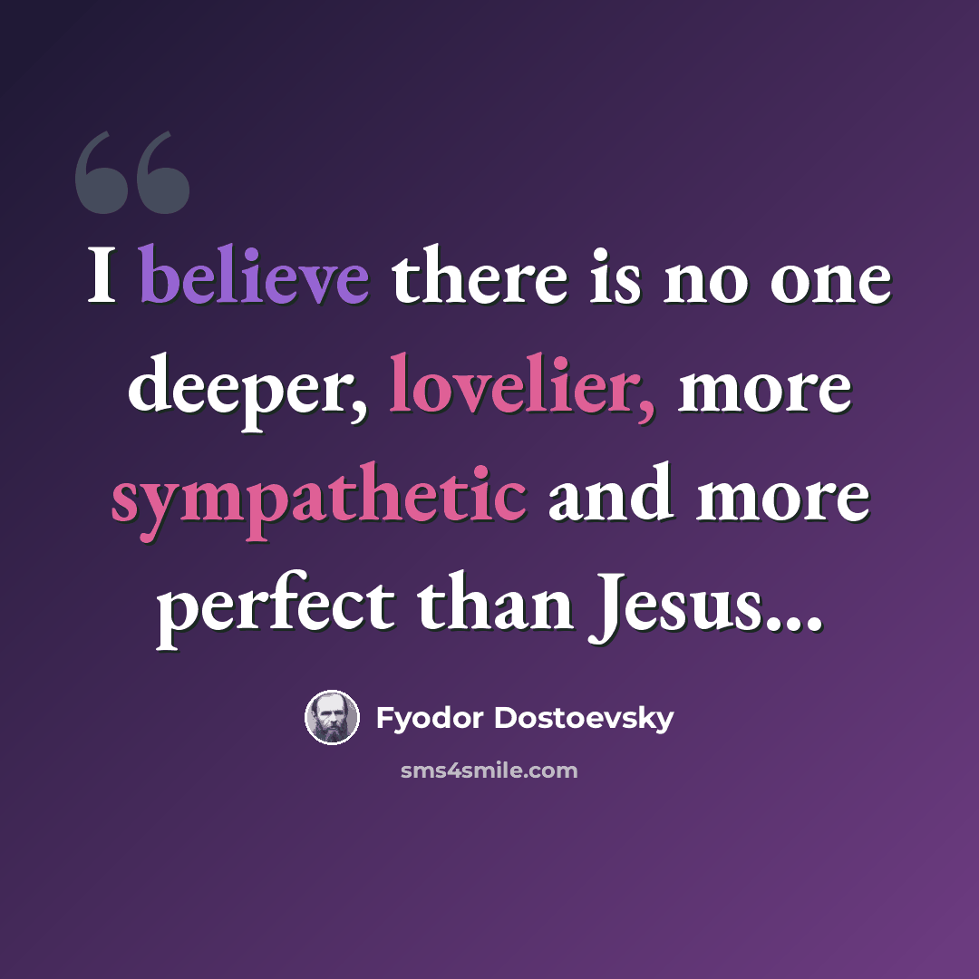 “I believe there is no one deeper, lovelier, more sympathetic and more perfect than Jesus...” quote by Fyodor Dostoevsky
