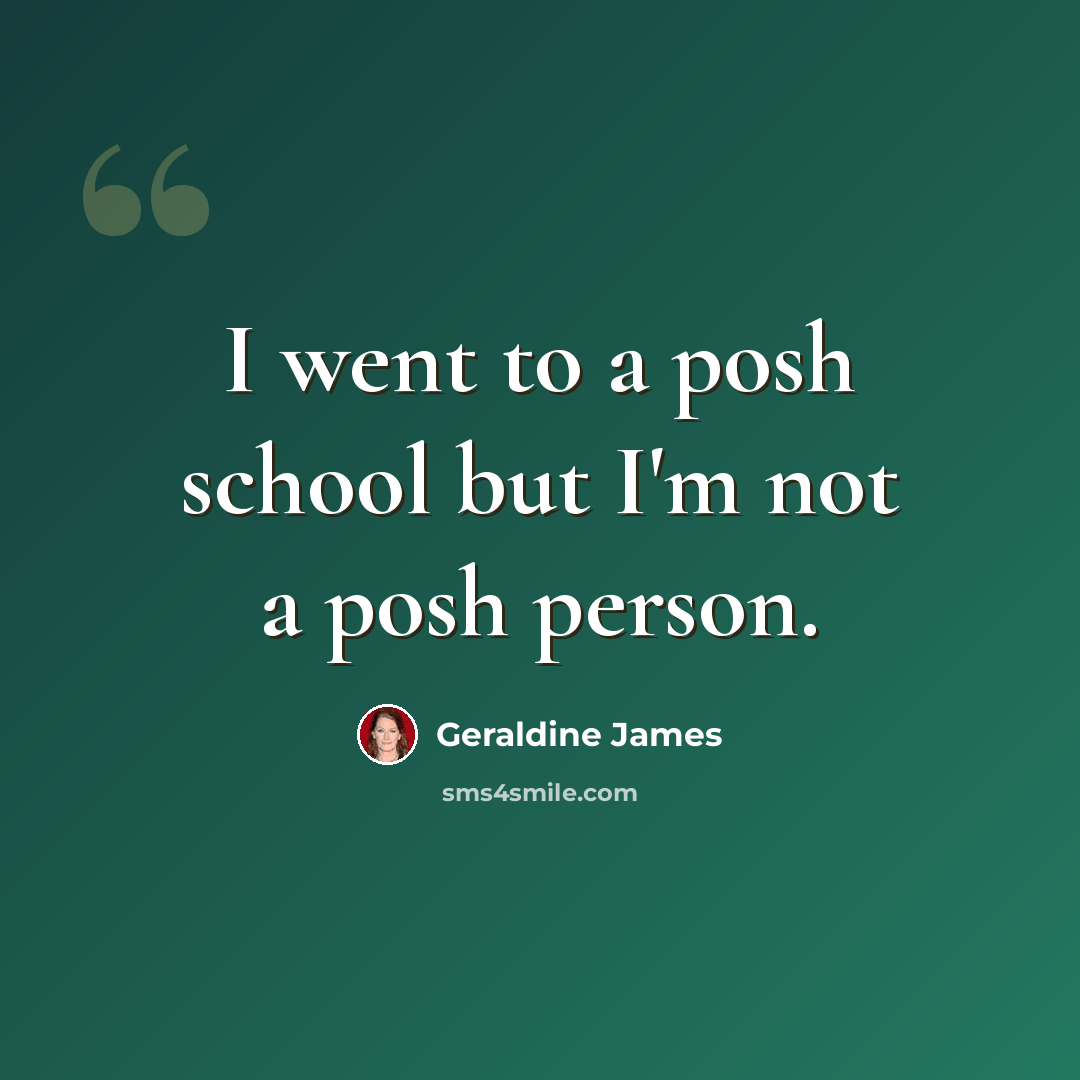 “I went to a posh school but I'm not a posh person.” quote by Geraldine James