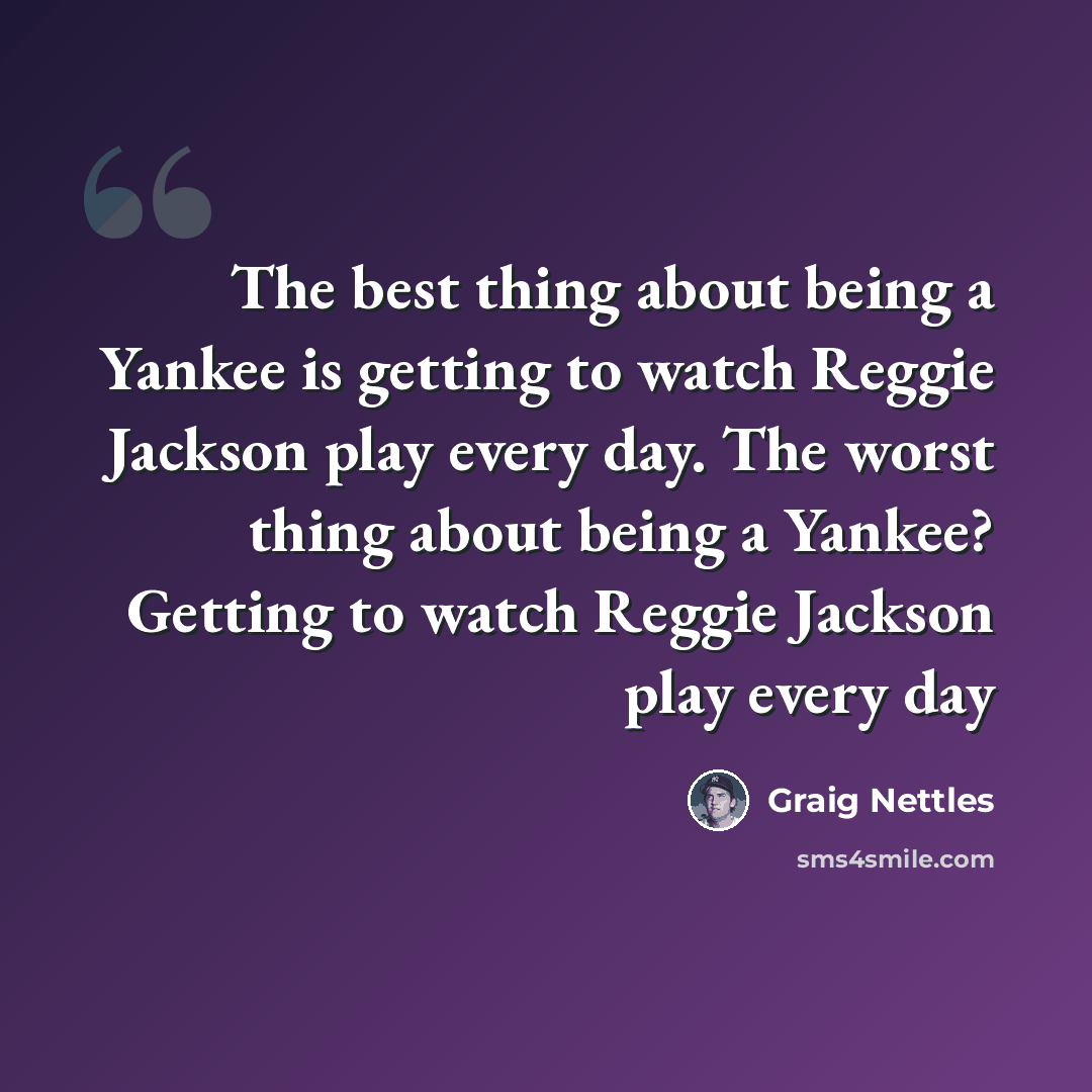 “The best thing about being a Yankee is getting to watch Reggie Jackson play every day. The worst thing about being a Yankee? Getting to watch Reggie Jackson play every day” quote by Graig Nettles