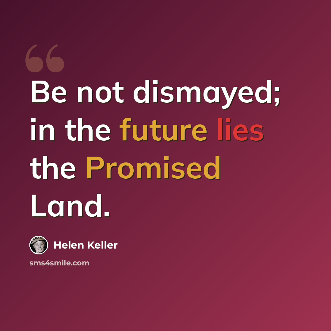 “Be not dismayed; in the future lies the Promised Land.” quote by Helen Keller