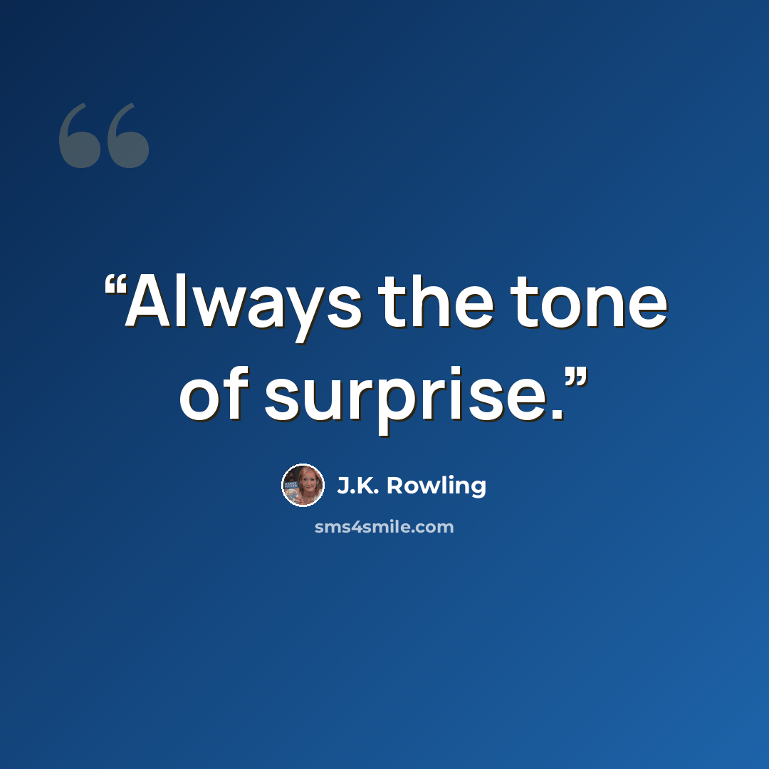 “Always the tone of surprise.” quote by J.K. Rowling