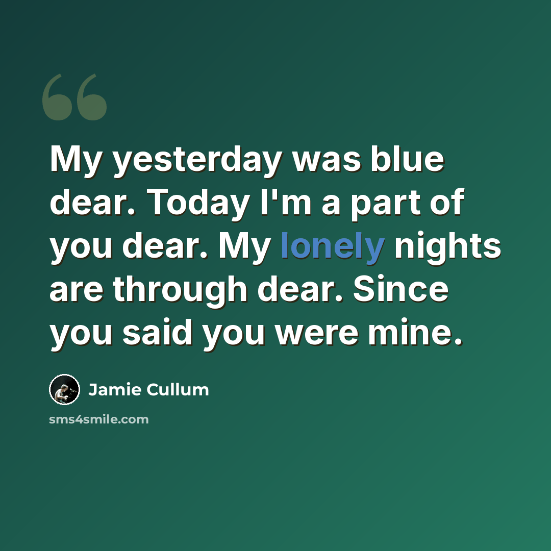 “My yesterday was blue dear. Today I'm a part of you dear. My lonely nights are through dear. Since you said you were mine.” quote by Jamie Cullum