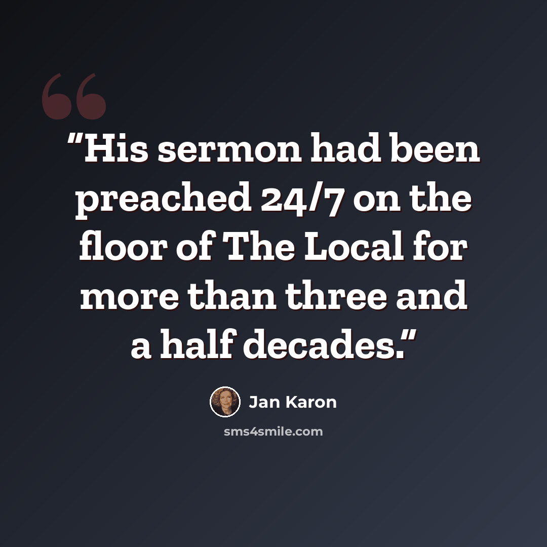 “His sermon had been preached 24/7 on the floor of The Local for more than three and a half decades.” quote by Jan Karon