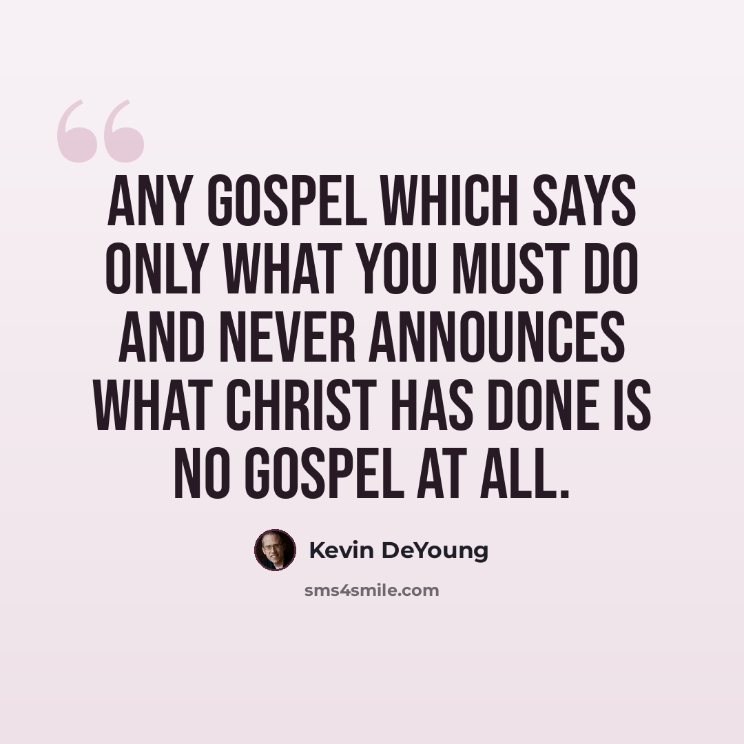 “Any gospel which says only what you must do and never announces what Christ has done is no gospel at all.” quote by Kevin DeYoung