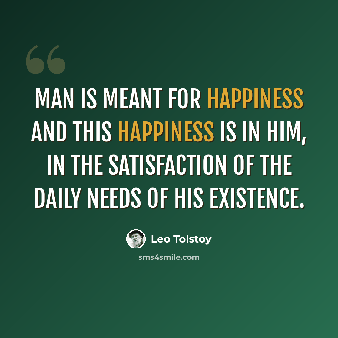 “Man is meant for happiness and this happiness is in him, in the satisfaction of the daily needs of his existence.” quote by Leo Tolstoy