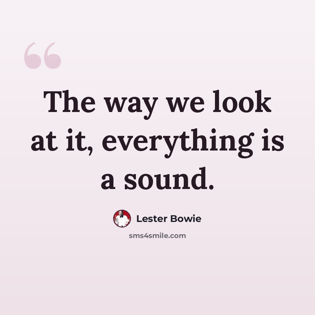 “The way we look at it, everything is a sound.” quote by Lester Bowie