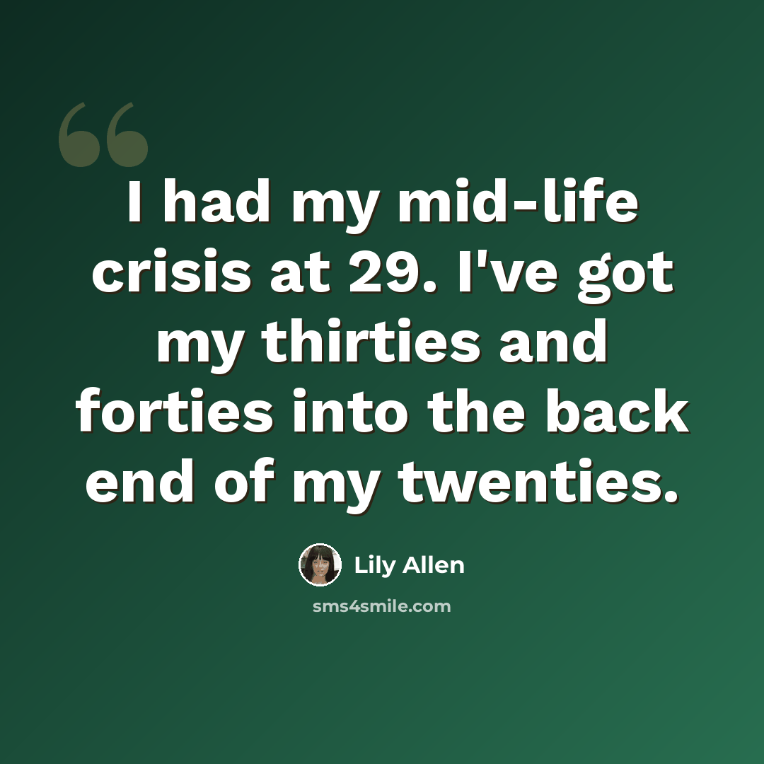 “I had my mid-life crisis at 29. I've got my thirties and forties into the back end of my twenties.” quote by Lily Allen