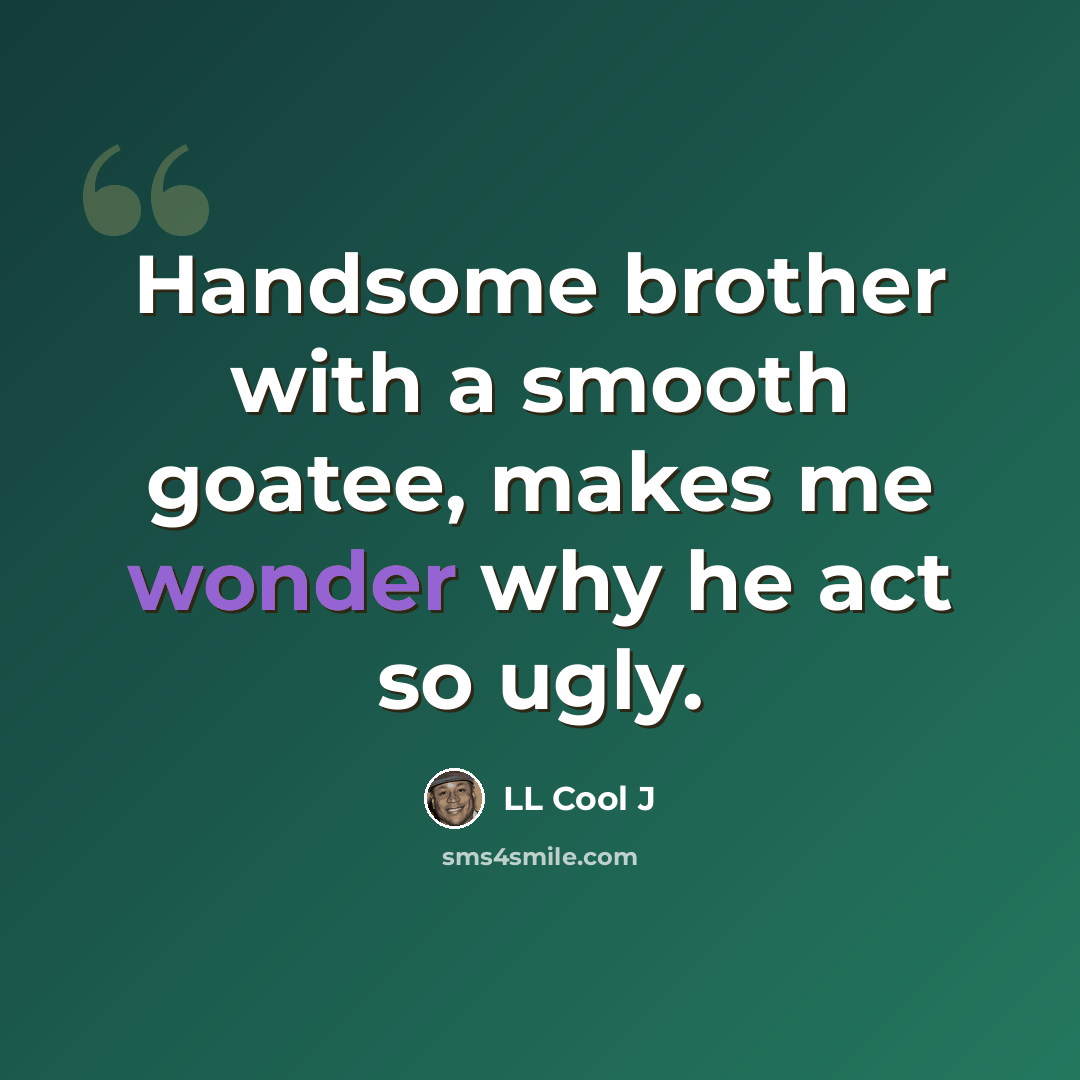 “Handsome brother with a smooth goatee, makes me wonder why he act so ugly.” quote by LL Cool J
