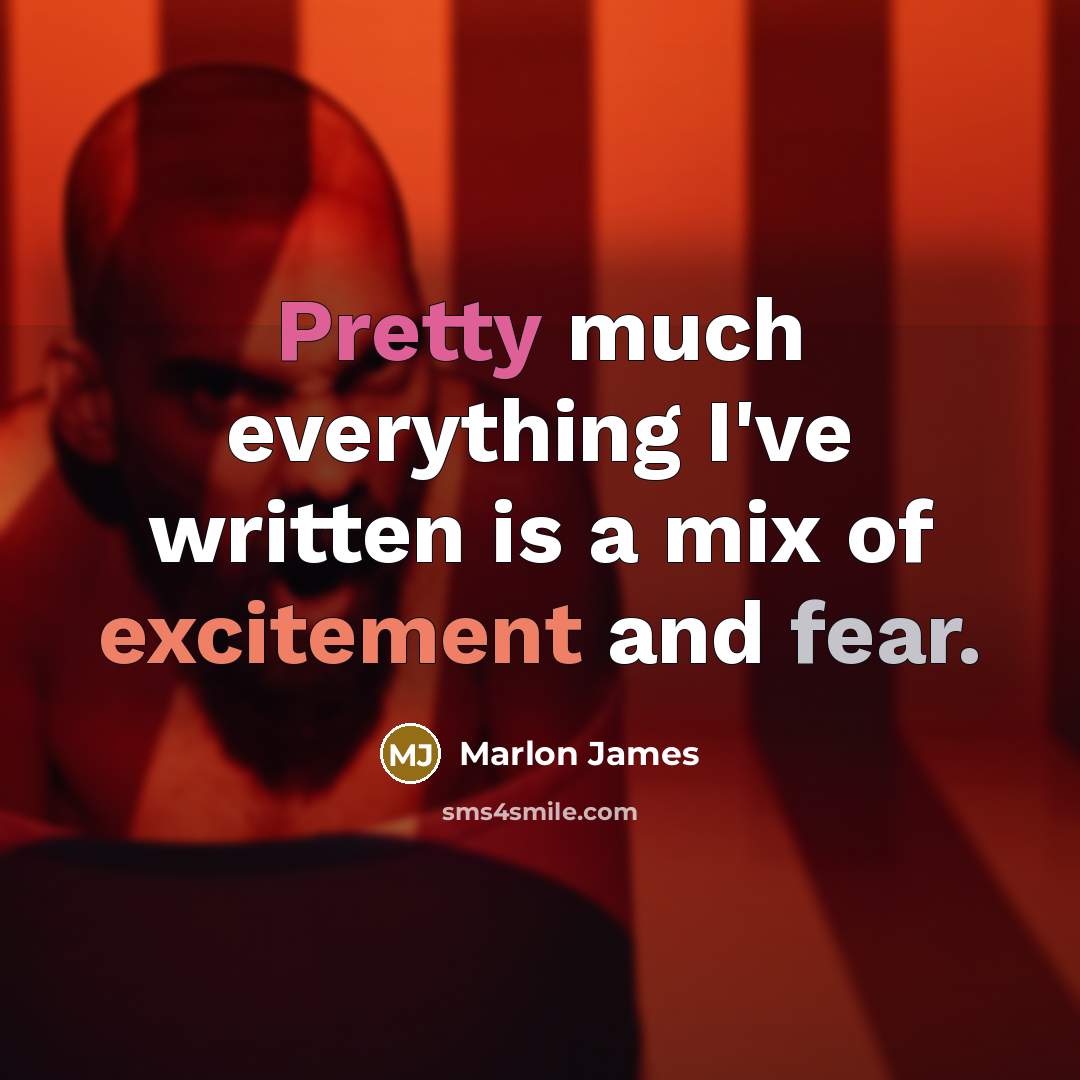“Pretty much everything I've written is a mix of excitement and fear.” quote by Marlon James