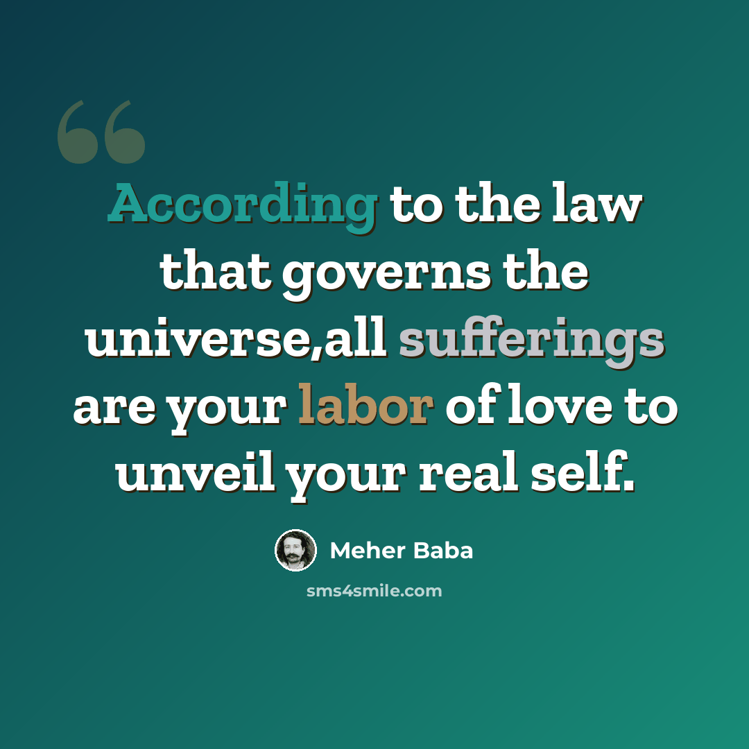 “According to the law that governs the universe,all sufferings are your labor of love to unveil your real self.” quote by Meher Baba