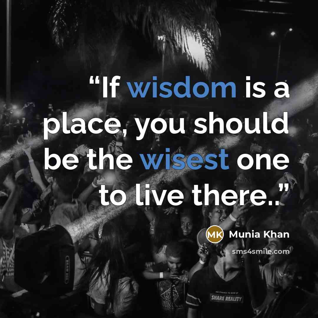 “If wisdom is a place, you should be the wisest one to live there..” quote by Munia Khan