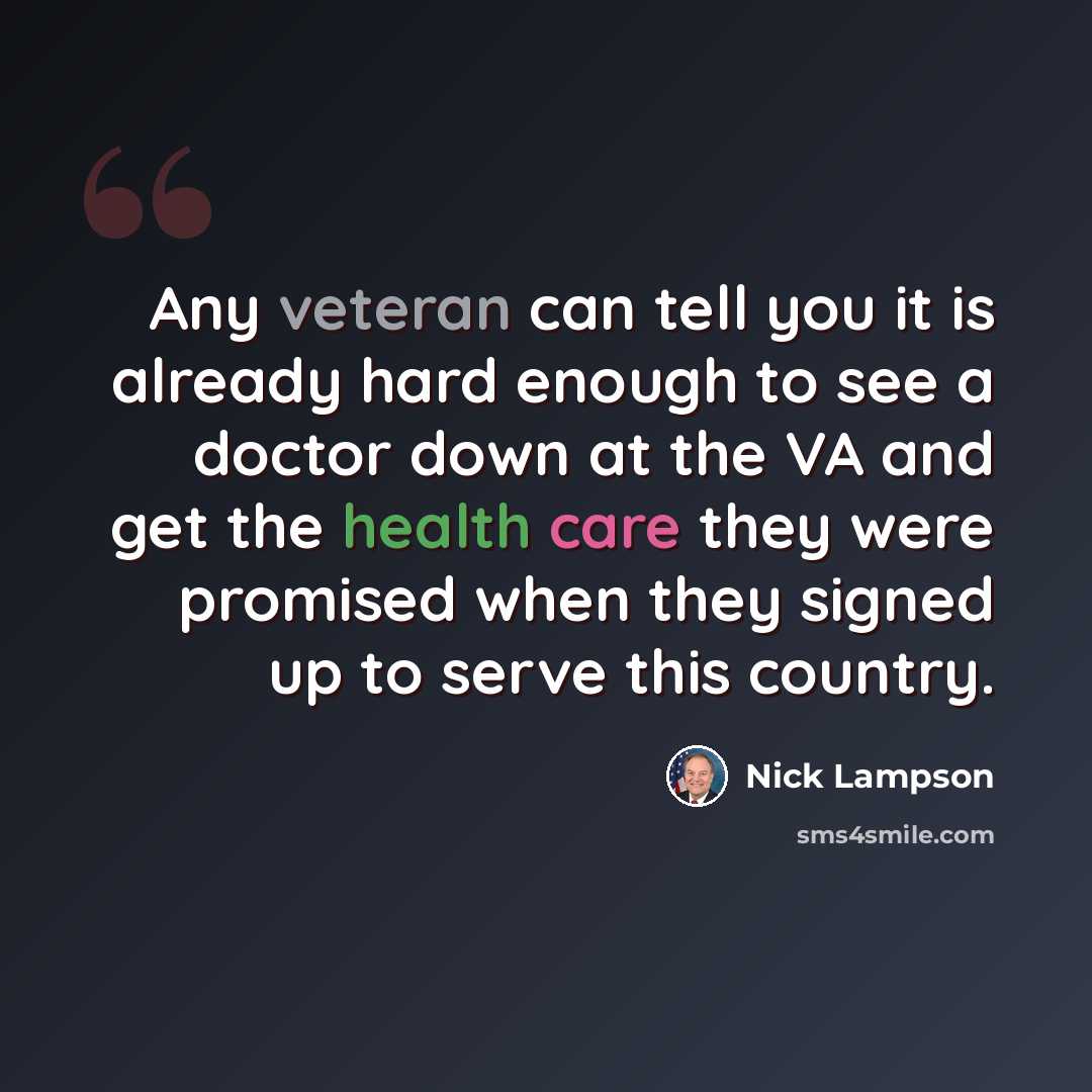 “Any veteran can tell you it is already hard enough to see a doctor down at the VA and get the health care they were promised when they signed up to serve this country.” quote by Nick Lampson