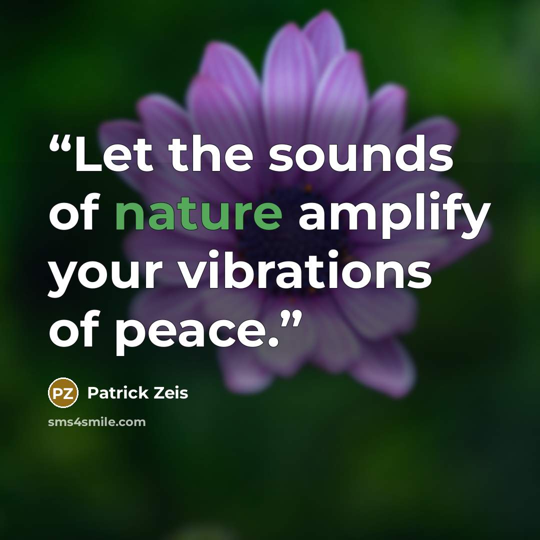“Let the sounds of nature amplify your vibrations of peace.” quote by Patrick Zeis