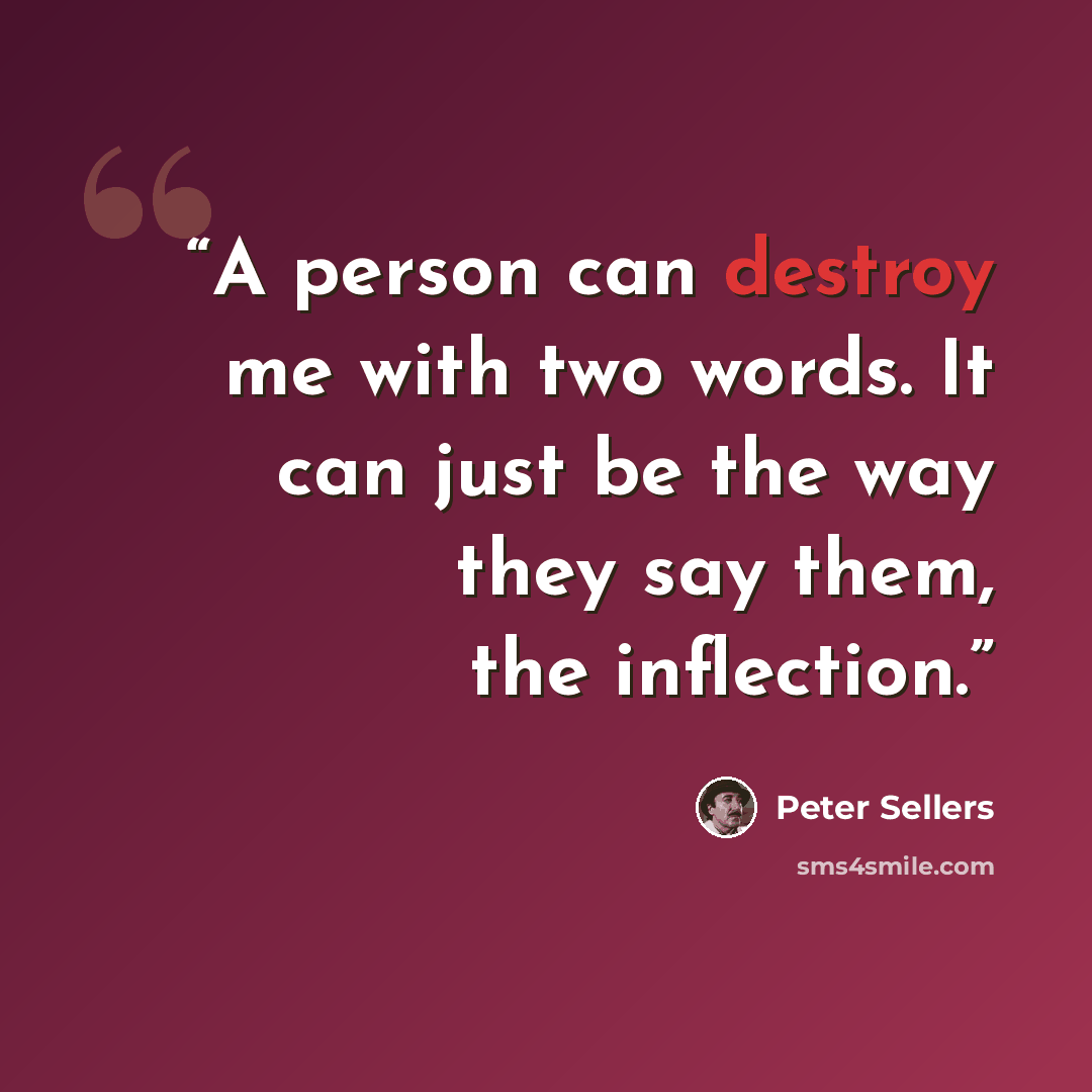 “A person can destroy me with two words. It can just be the way they say them, the inflection.” quote by Peter Sellers