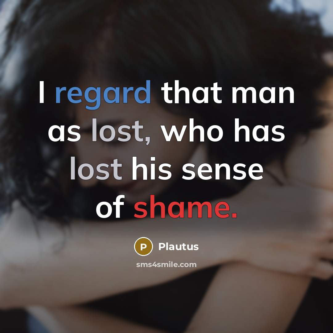 “I regard that man as lost, who has lost his sense of shame.” quote by Plautus