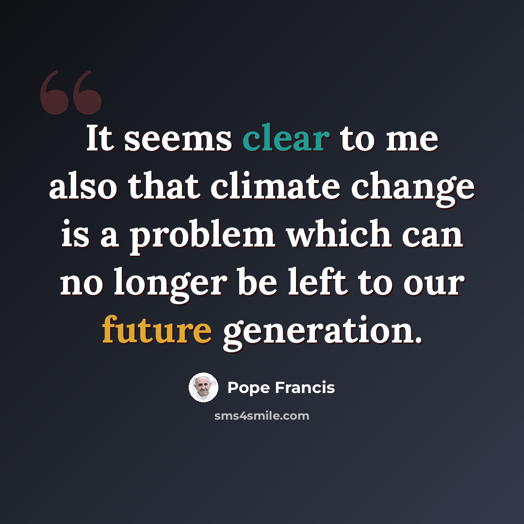 “It seems clear to me also that climate change is a problem which can no longer be left to our future generation.” quote by Pope Francis