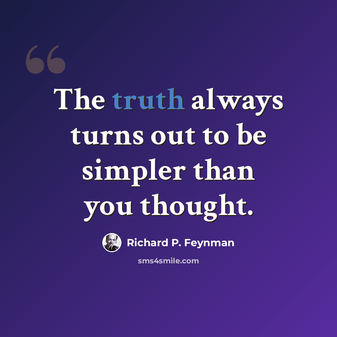 “The truth always turns out to be simpler than you thought.” quote by Richard P. Feynman