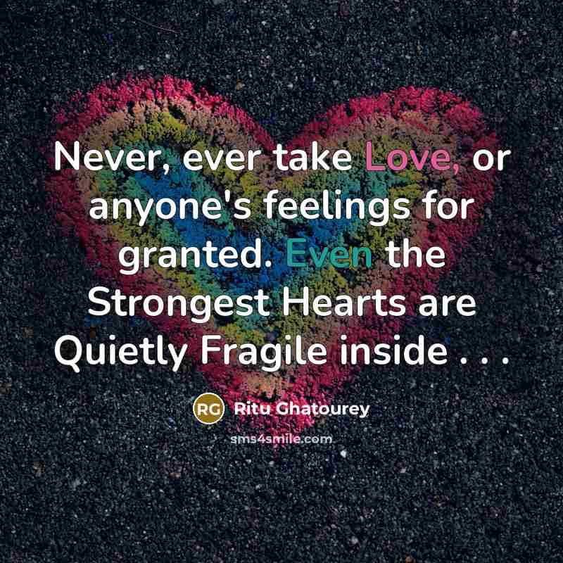 “Never, ever take Love, or anyone's feelings for granted. Even the Strongest Hearts are Quietly Fragile inside . . .” quote by Ritu Ghatourey