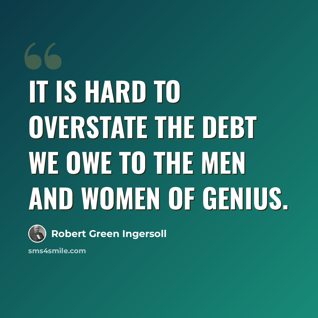 “It is hard to overstate the debt we owe to the men and women of genius.” quote by Robert Green Ingersoll