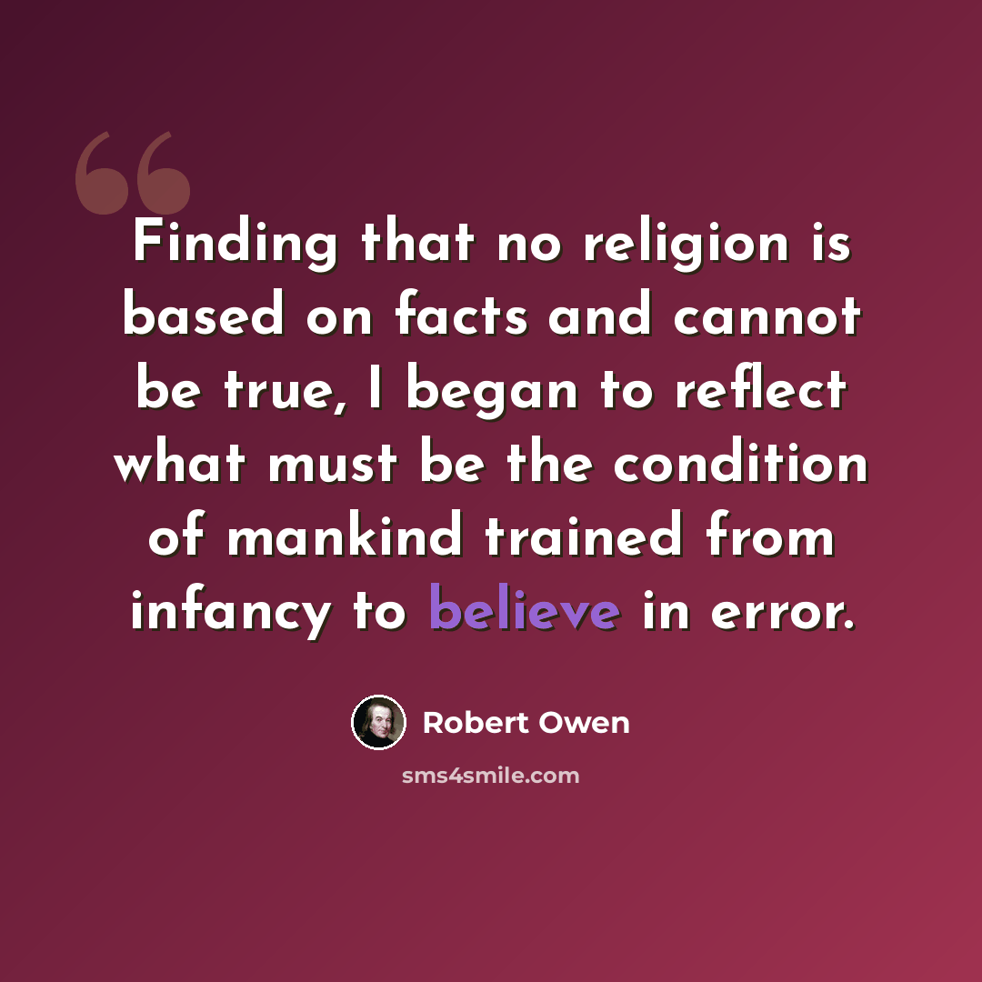 “Finding that no religion is based on facts and cannot be true, I began to reflect what must be the condition of mankind trained from infancy to believe in error.” quote by Robert Owen