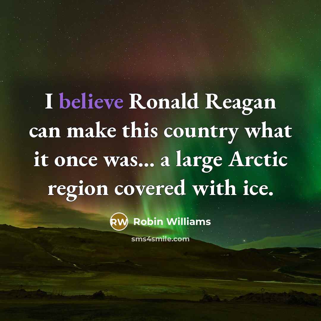 “I believe Ronald Reagan can make this country what it once was... a large Arctic region covered with ice.” quote by Robin Williams