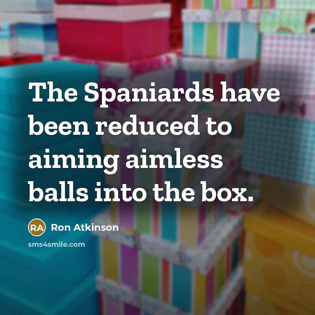 “The Spaniards have been reduced to aiming aimless balls into the box.” quote by Ron Atkinson