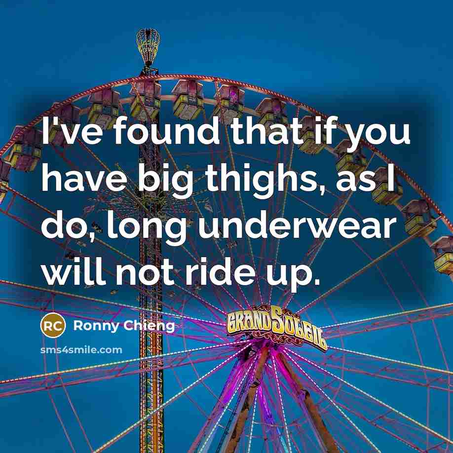 “I've found that if you have big thighs, as I do, long underwear will not ride up.” quote by Ronny Chieng