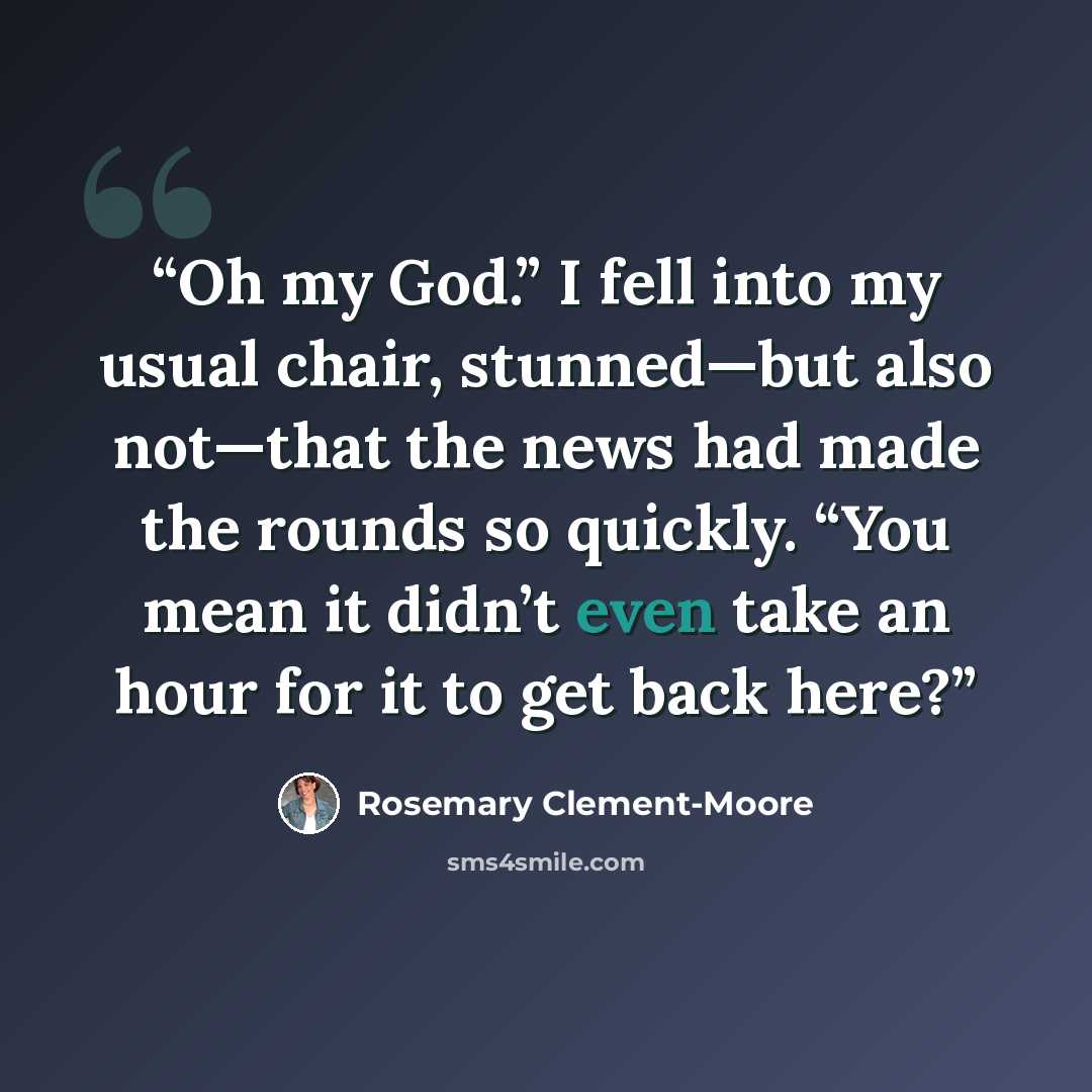 “Oh my God.” I fell into my usual chair, stunned—but also not—that the news had made the rounds so quickly. “You mean it didn’t even take an hour for it to get back here?” quote by Rosemary Clement-Moore