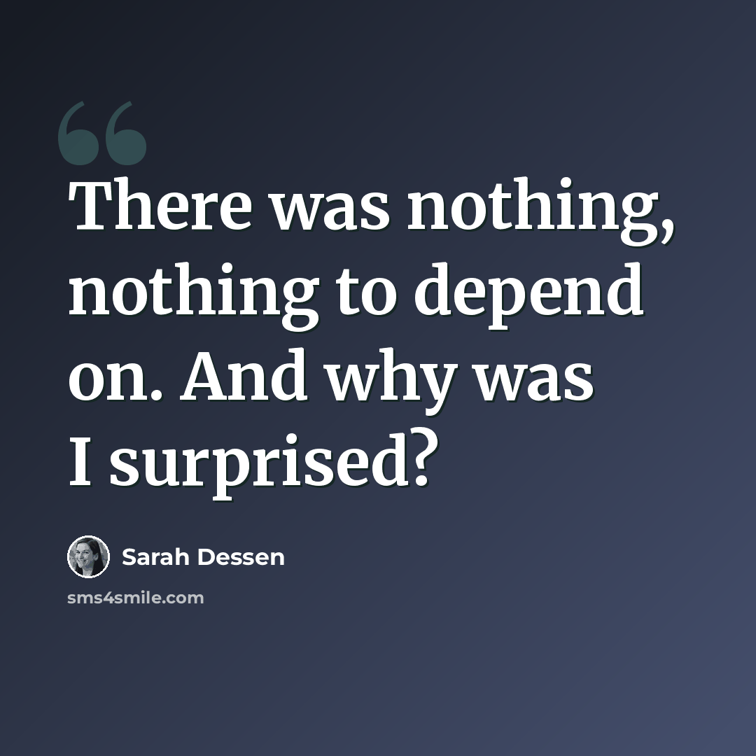 “There was nothing, nothing to depend on. And why was I surprised?” quote by Sarah Dessen