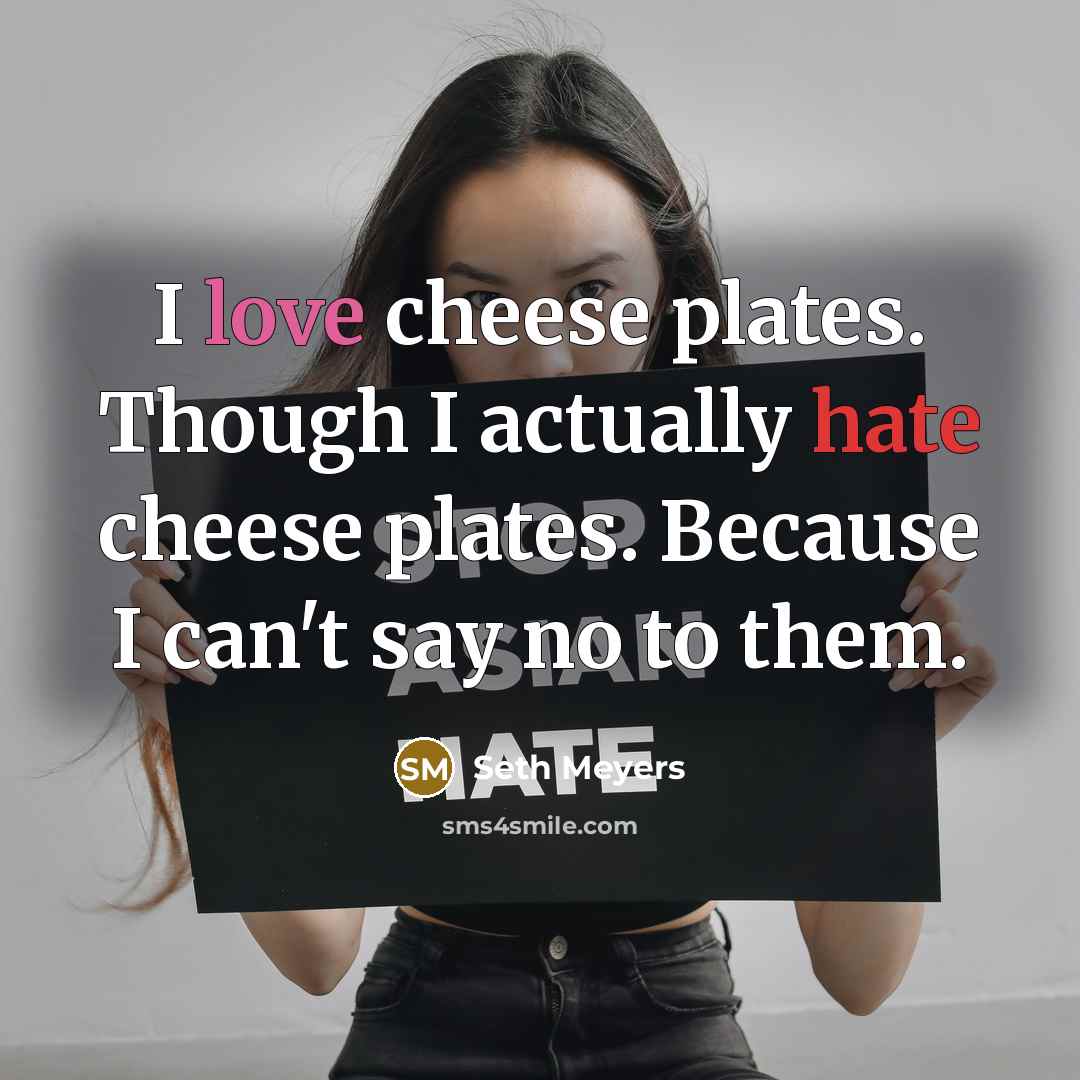 “I love cheese plates. Though I actually hate cheese plates. Because I can't say no to them.” quote by Seth Meyers