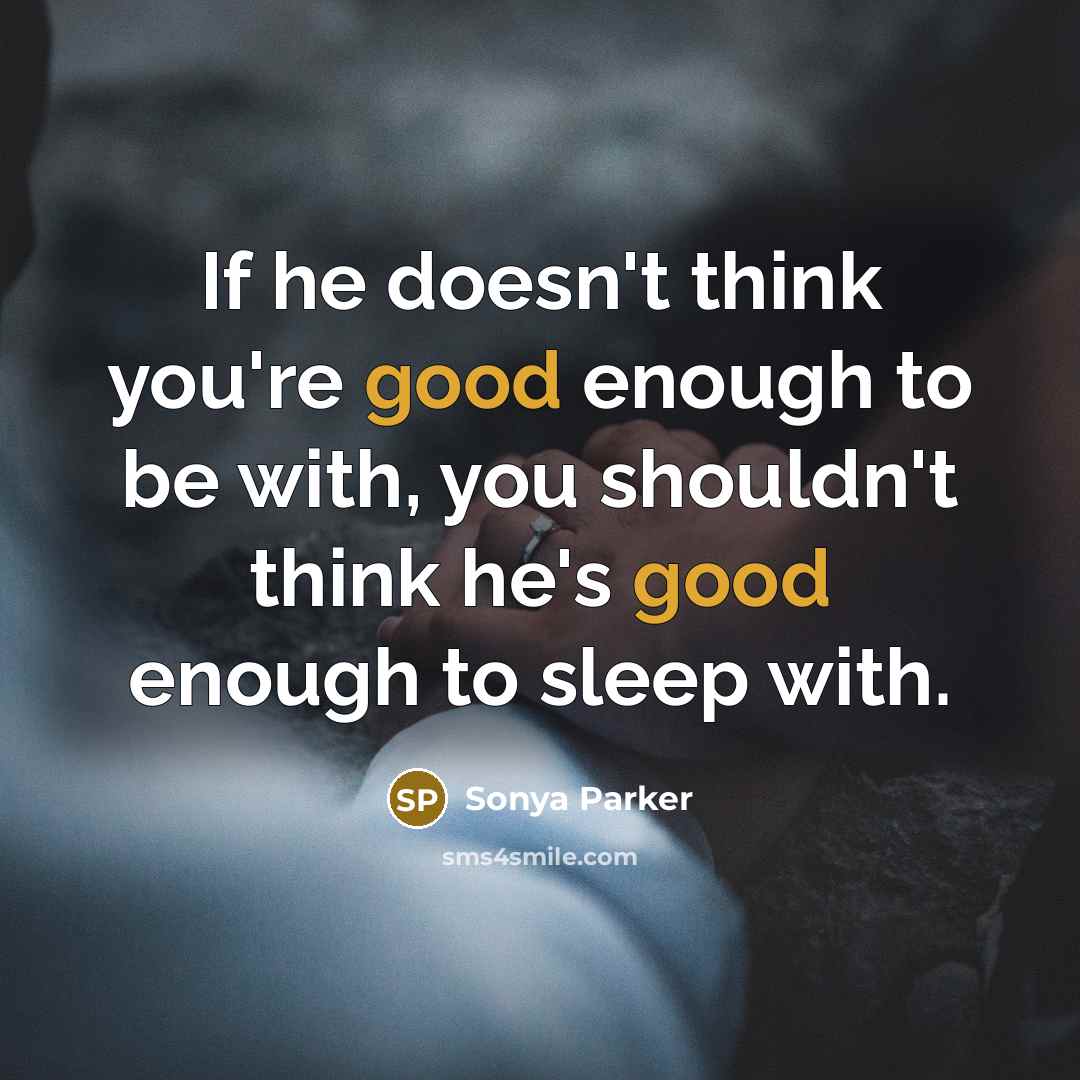 “If he doesn't think you're good enough to be with, you shouldn't think he's good enough to sleep with.” quote by SONYA PARKER