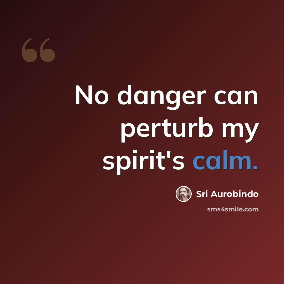 “No danger can perturb my spirit's calm.” quote by Sri Aurobindo