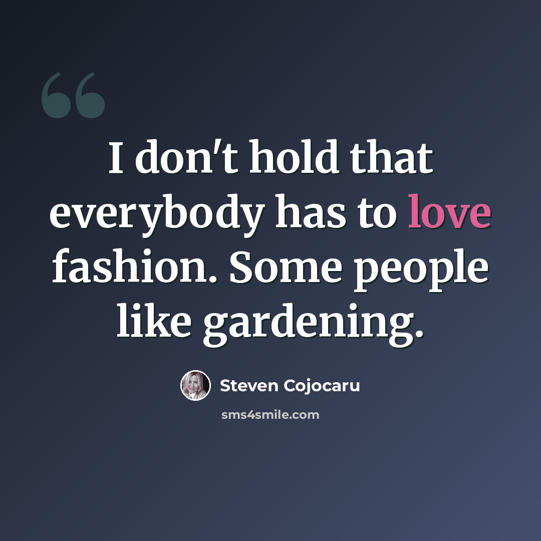 “I don't hold that everybody has to love fashion. Some people like gardening.” quote by Steven Cojocaru