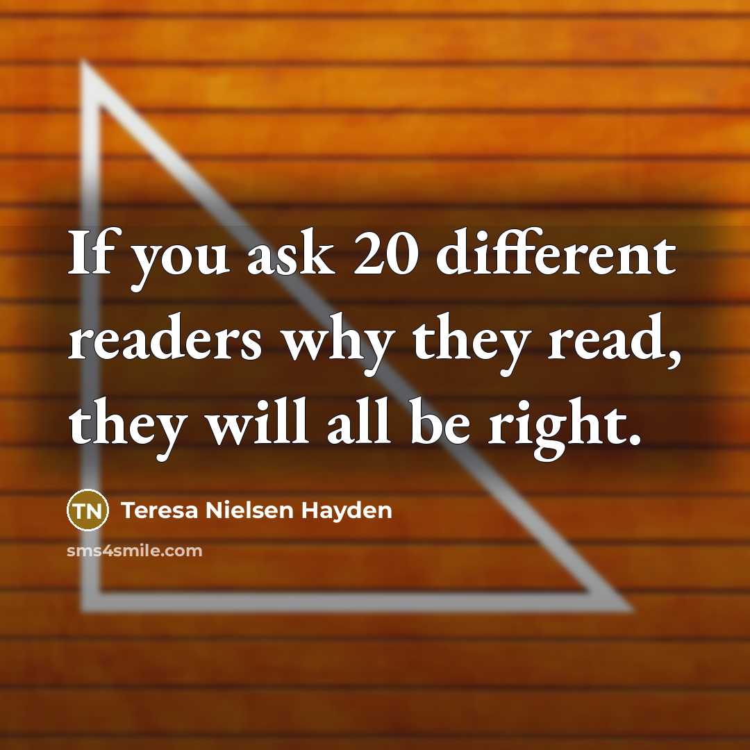 “If you ask 20 different readers why they read, they will all be right.” quote by Teresa Nielsen Hayden